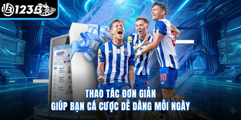 Thao tác đơn giản giúp bạn cá cược dễ dàng mỗi ngày